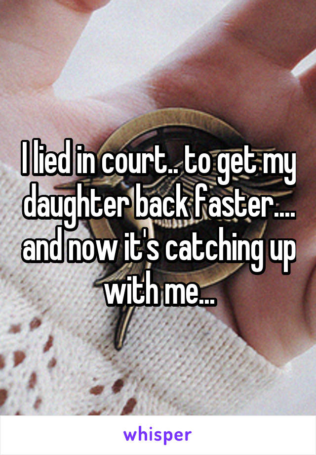 I lied in court.. to get my daughter back faster.... and now it's catching up with me...