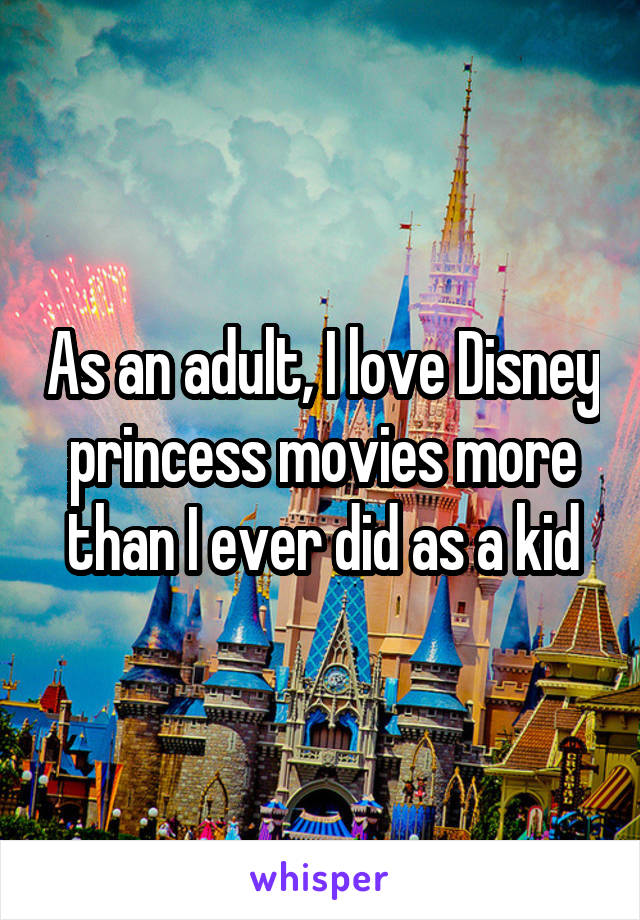 As an adult, I love Disney princess movies more than I ever did as a kid