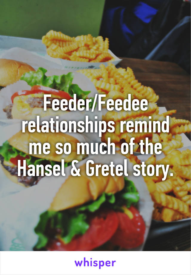 Feeder Feedee Relationships Remind Me So Much Of The Hansel