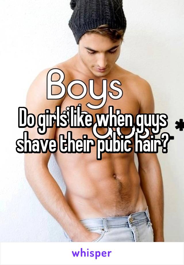 Do girls like when guys shave their pubic hair? 