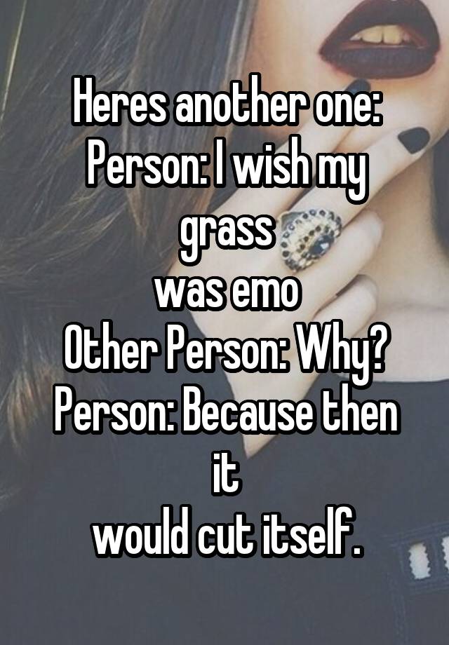 Heres Another One Person I Wish My Grass Was Emo Other