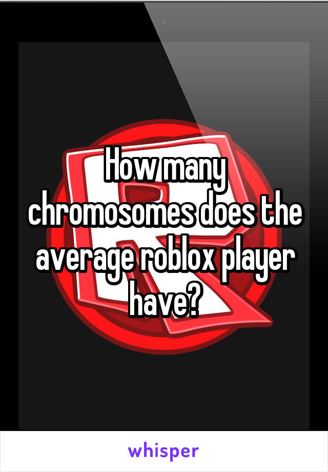 How Many Chromosomes Does The Average Roblox Player Have