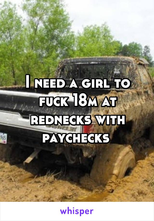 I Need A Girl To Fuck 18m At Rednecks With Paychecks
