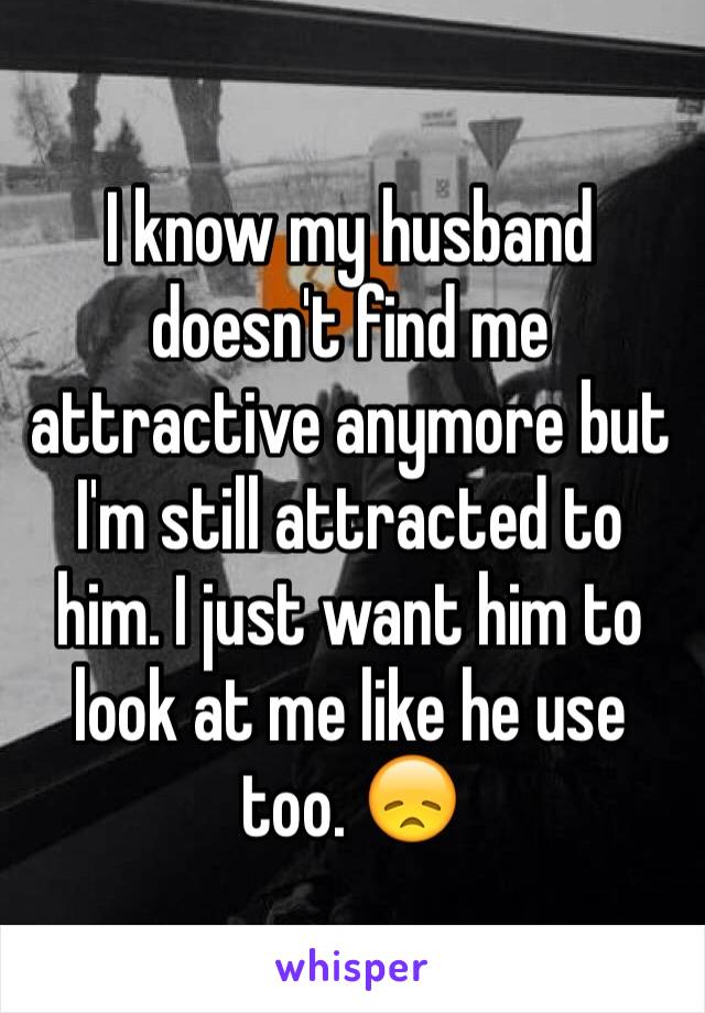 Husband attracted is not to me loves me my but Not Attracted