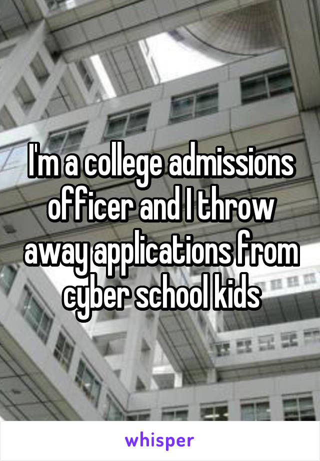 I'm a college admissions officer and I throw away applications from cyber school kids