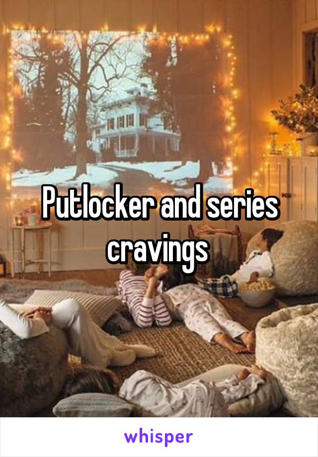 Putlocker And Series Cravings