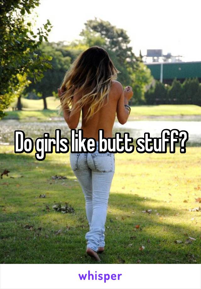 Why do girls like it in the butt