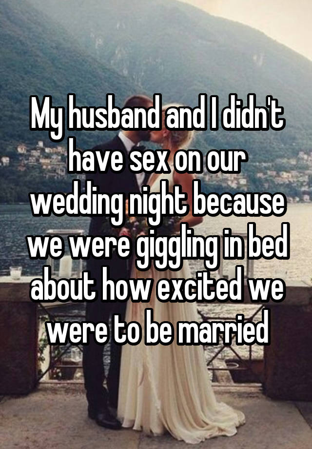 My Husband And I Didnt Have Sex On Our Wedding Night Because We Were Giggling In Bed About How 