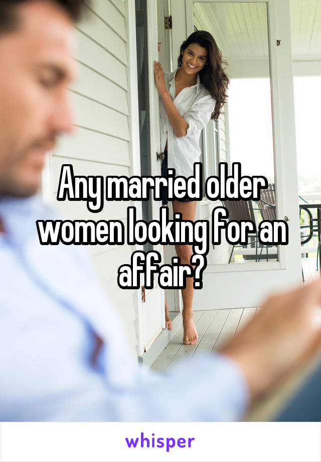 Any Married Older Women Looking For An Affair