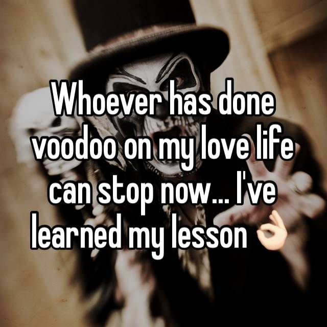 Whoever Has Done Voodoo On My Love Life Can Stop Now I Ve Learned My Lesson