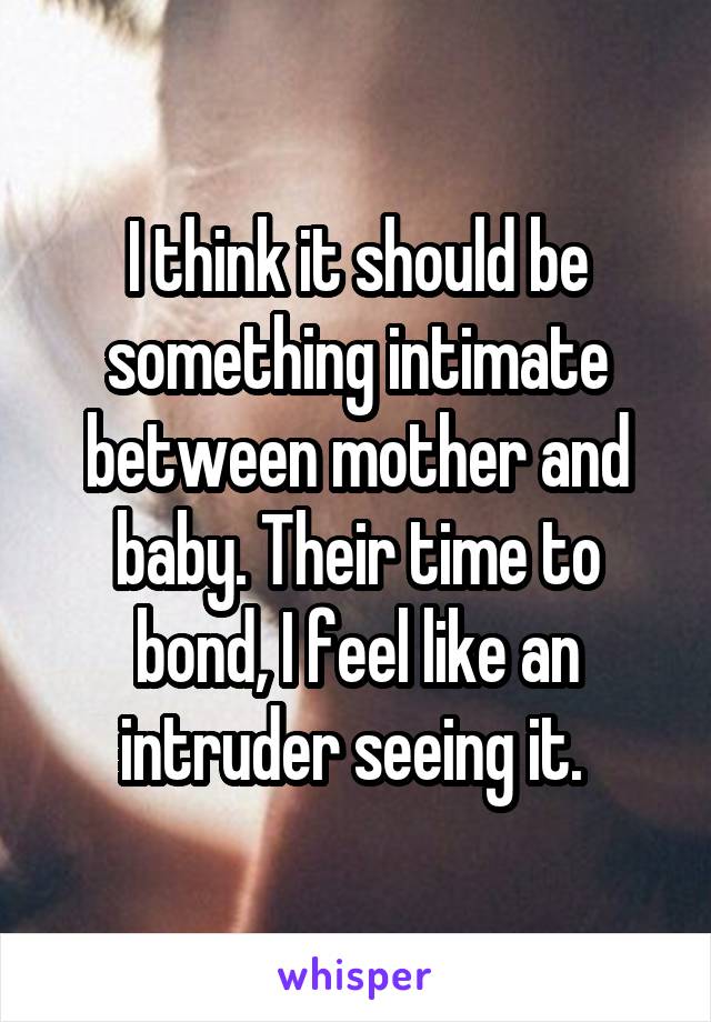 I think it should be something intimate between mother and baby. Their time to bond, I feel like an intruder seeing it. 