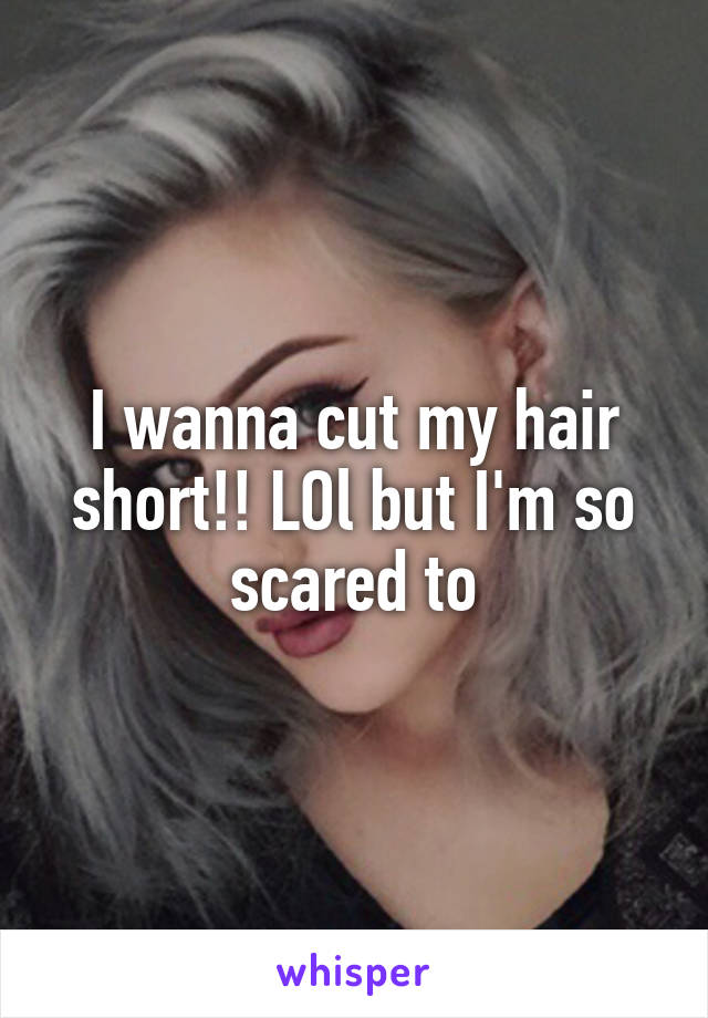 I Wanna Cut My Hair Short Lol But I M So Scared To