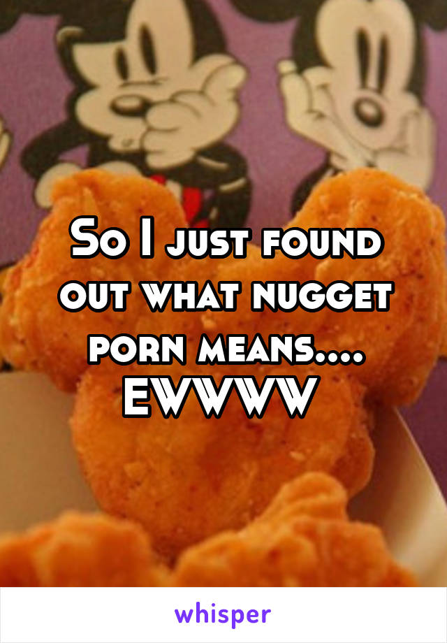 Nugget Porn - So I just found out what nugget porn means.... EWWWW