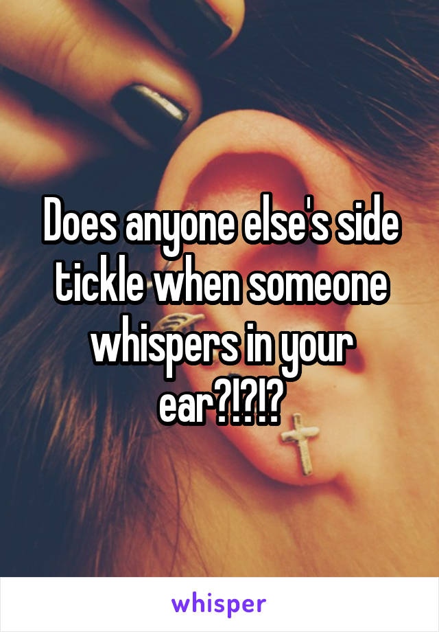 In it whispers when someone my tickle does ear why Why Not
