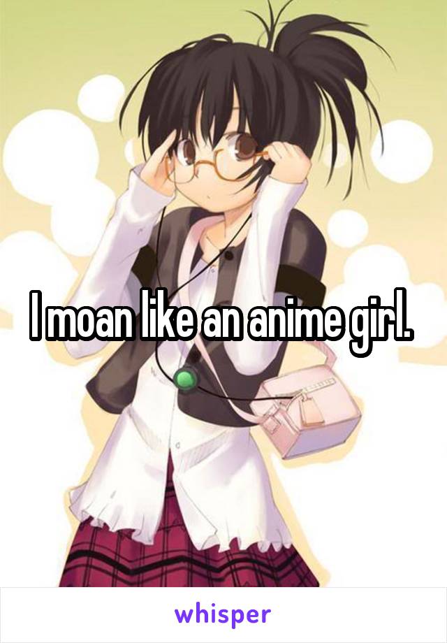 I Moan Like An Anime Girl