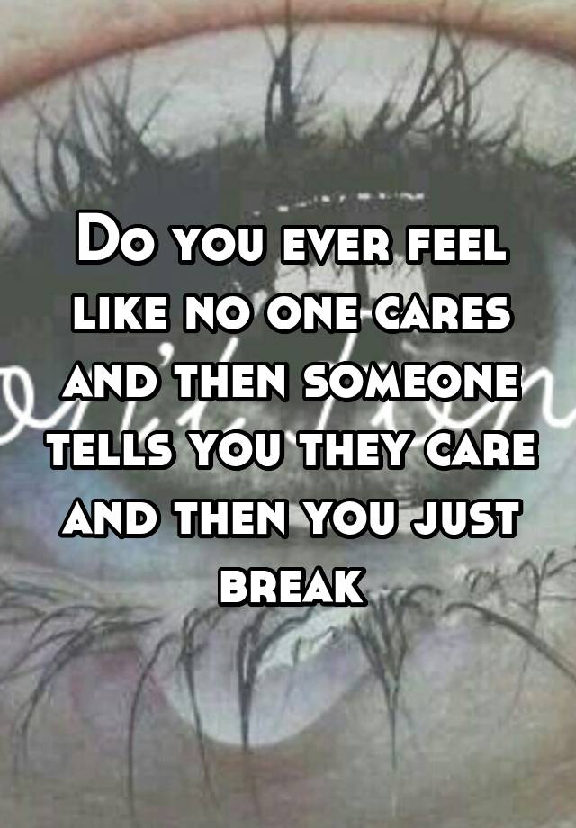 do-you-ever-feel-like-no-one-cares-and-then-someone-tells-you-they-care