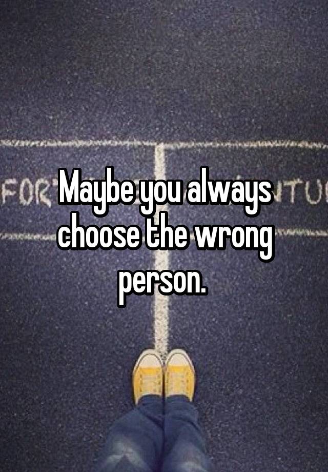 maybe-you-always-choose-the-wrong-person