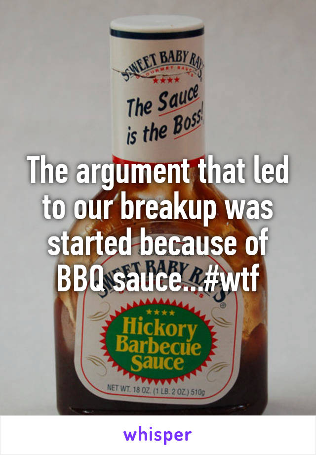 The argument that led to our breakup was started because of BBQ sauce...#wtf
