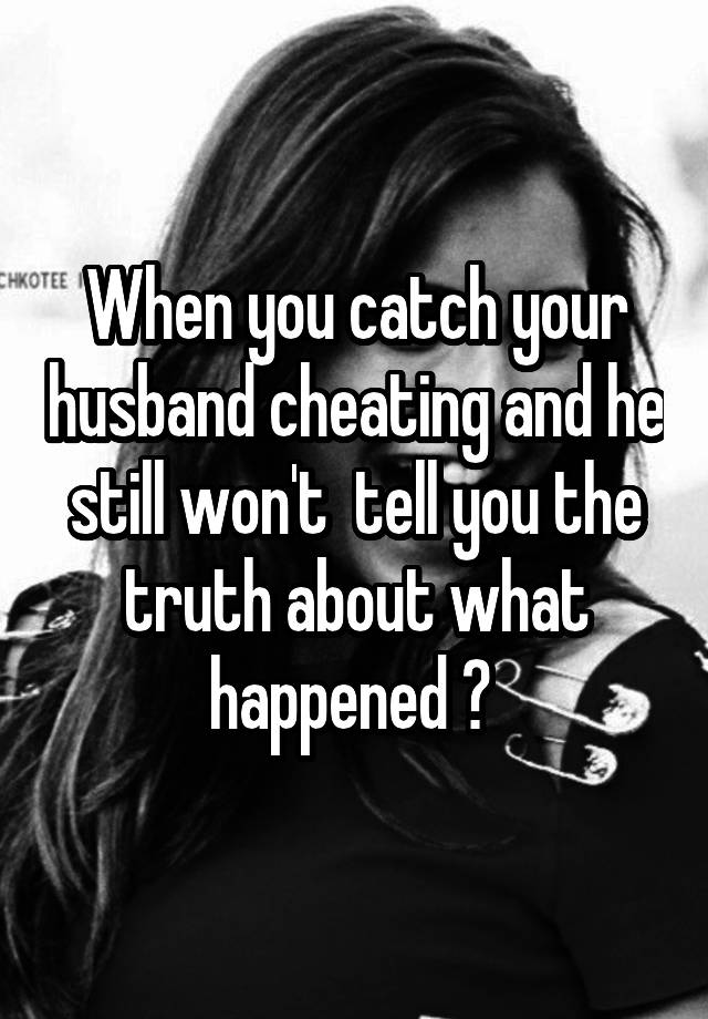 When you find out your husband is cheating