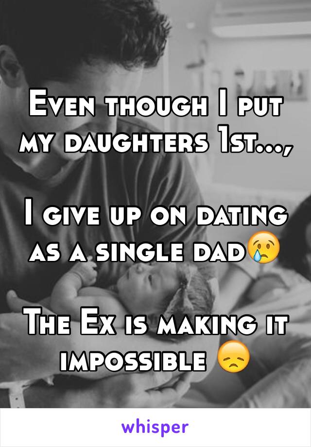 Even though I put my daughters 1st..., 

I give up on dating as a single dad😢

The Ex is making it impossible 😞