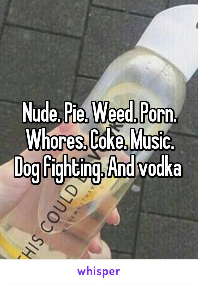 Coke Whore Porn Caption - Nude. Pie. Weed. Porn. Whores. Coke. Music. Dog fighting ...
