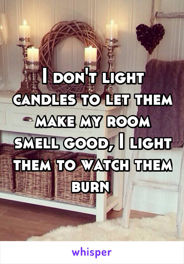 I Don T Light Candles To Let Them Make My Room Smell Good I