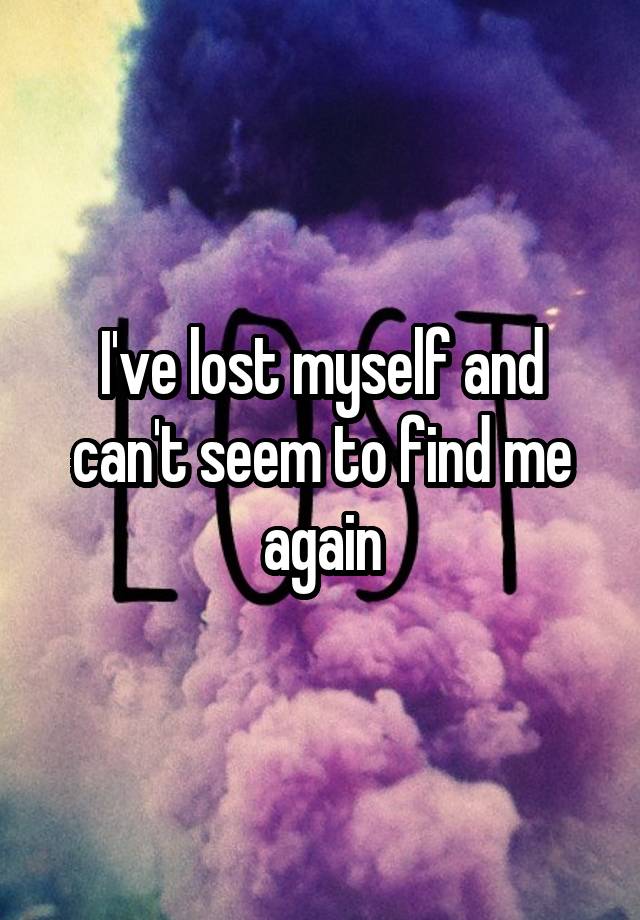 i-ve-lost-myself-and-can-t-seem-to-find-me-again