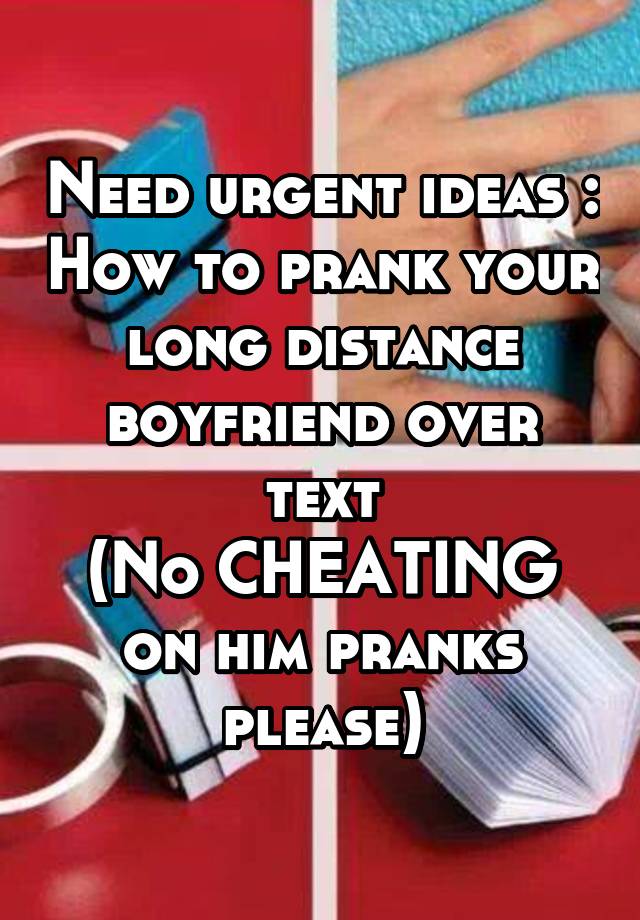 Need Urgent Ideas How To Prank Your Long Distance Boyfriend Over Text No Cheating On Him Pranks Please