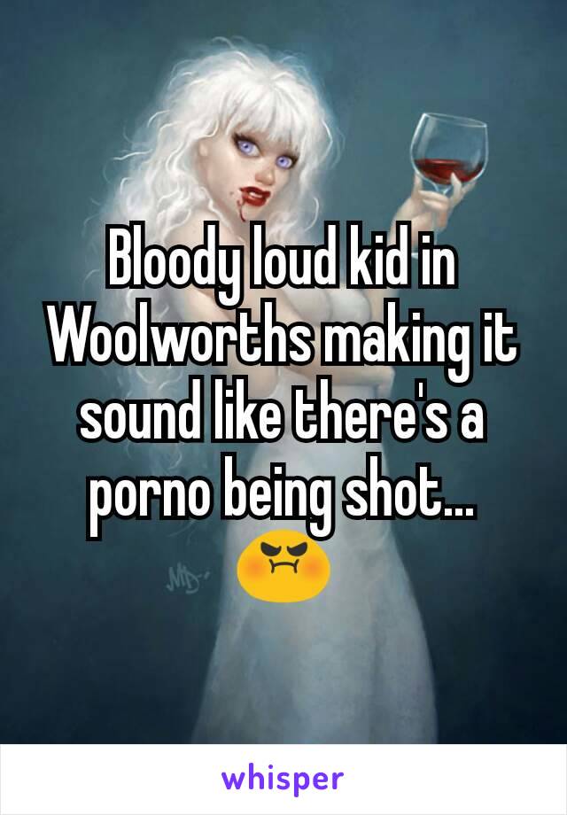 Bloody Sounding Porn - Bloody loud kid in Woolworths making it sound like there's a ...