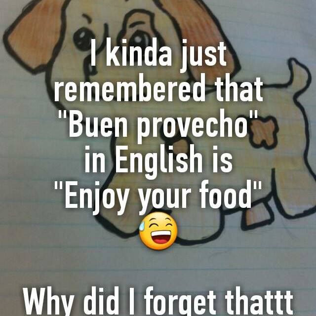 I Kinda Just Remembered That Buen Provecho In English Is Enjoy Your Food Why Did I Forget Thattt