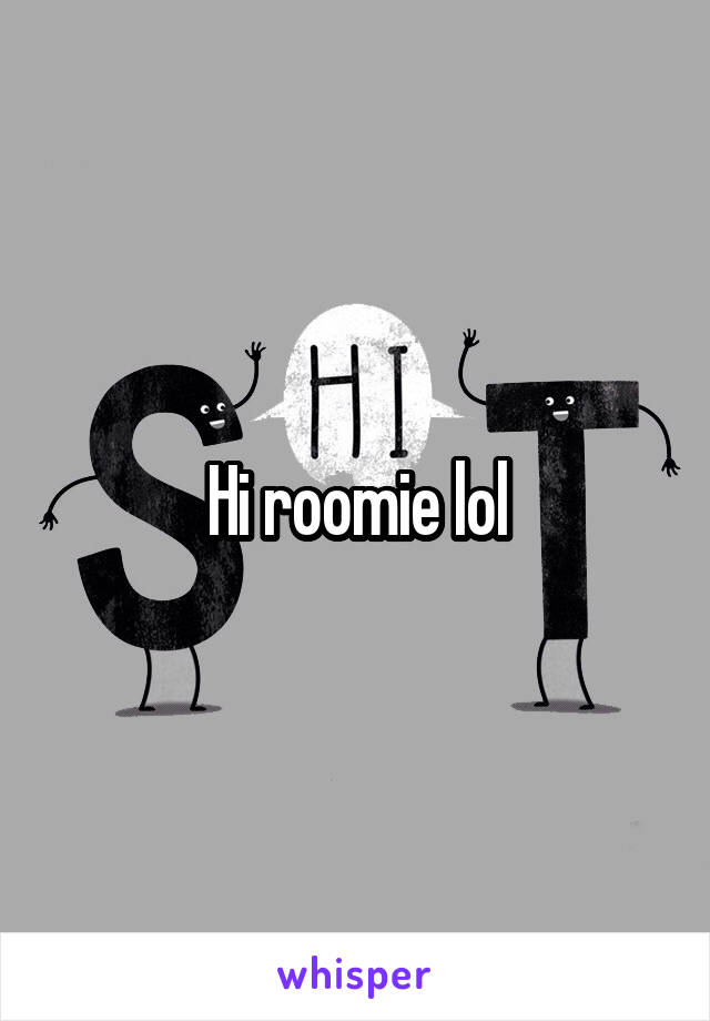 Hi Roomie Lol
