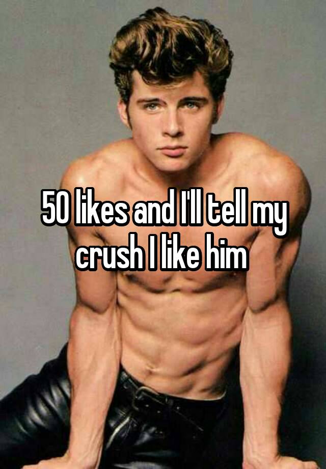 50 likes and I'll tell my crush I like him 