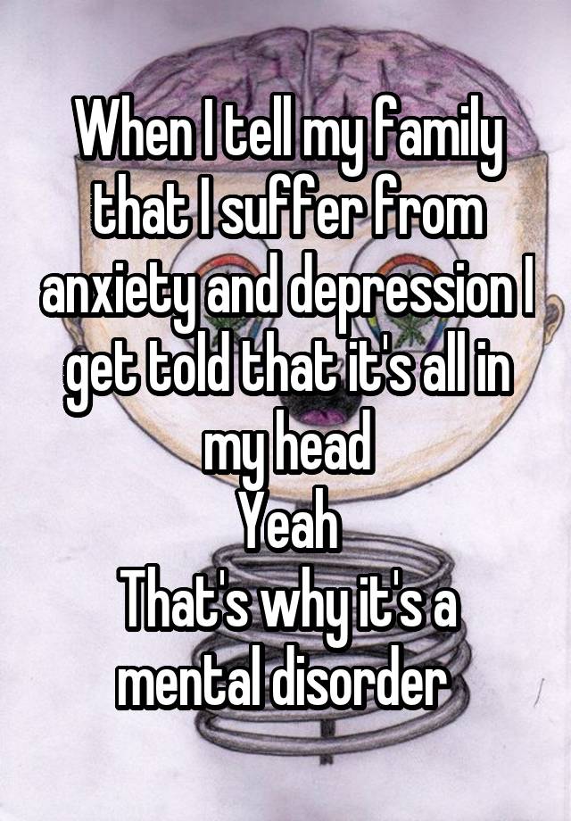 When I tell my family that I suffer from anxiety and ...