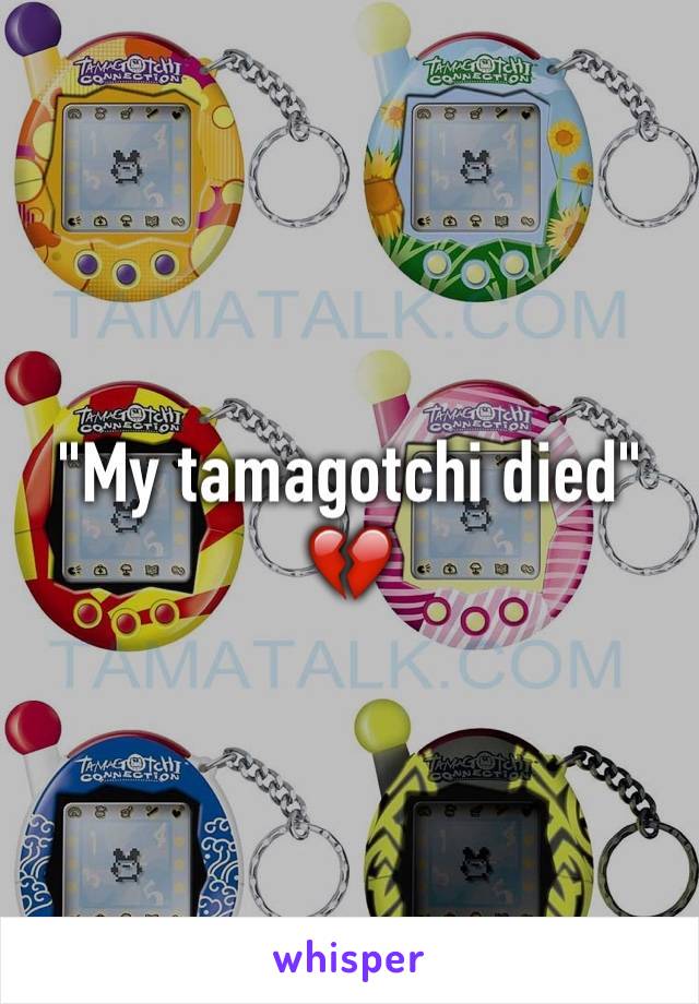 "My tamagotchi died"
💔