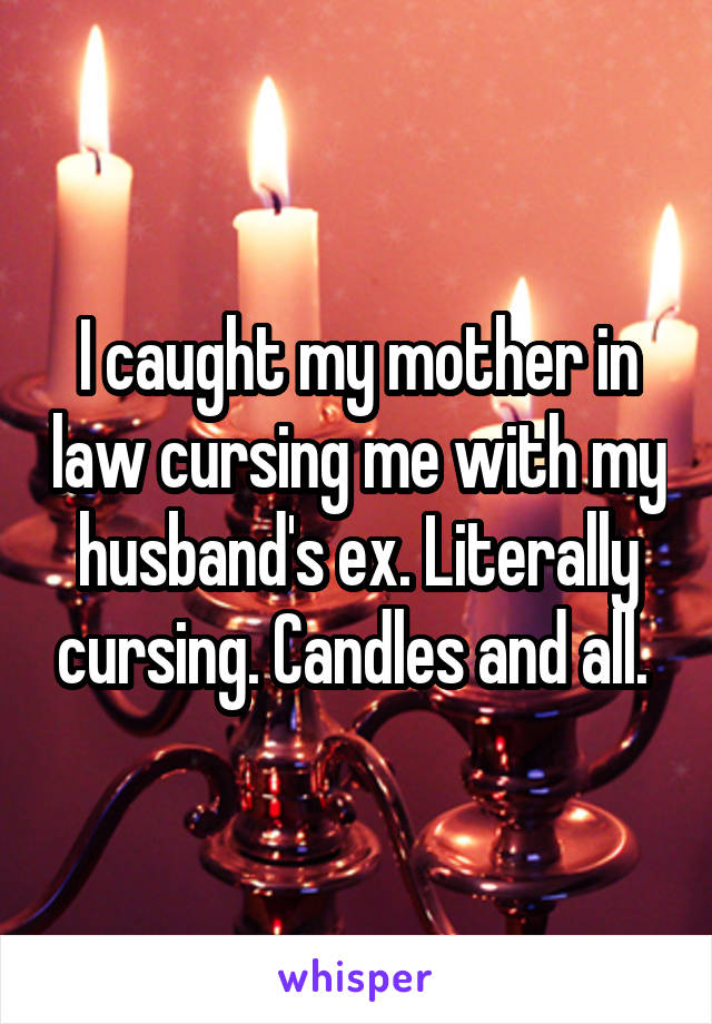 I caught my mother in law cursing me with my husband's ex. Literally cursing. Candles and all. 