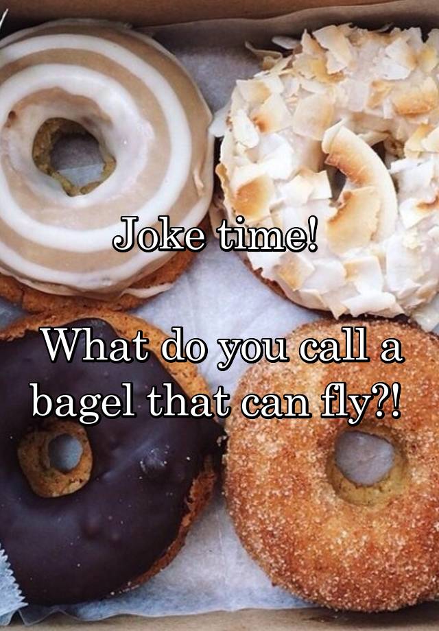 Joke Time What Do You Call A Bagel That Can Fly