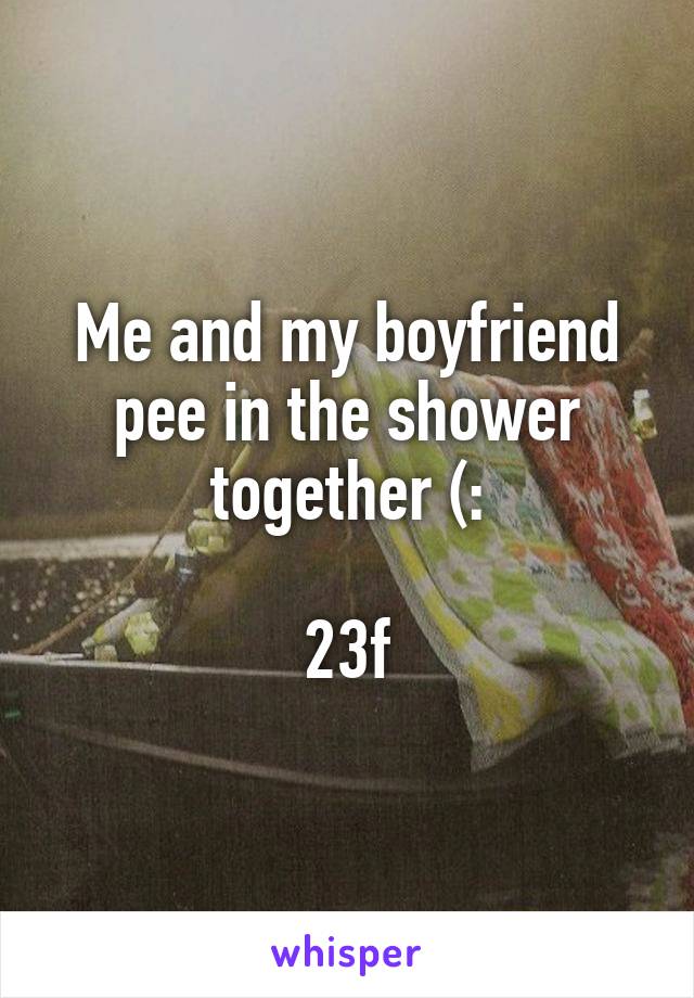 Me and my boyfriend pee in the shower together (:

23f