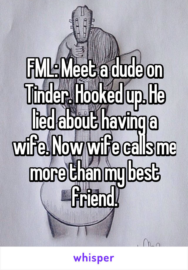 FML: Meet a dude on Tinder. Hooked up. He lied about having a wife. Now wife calls me more than my best friend.