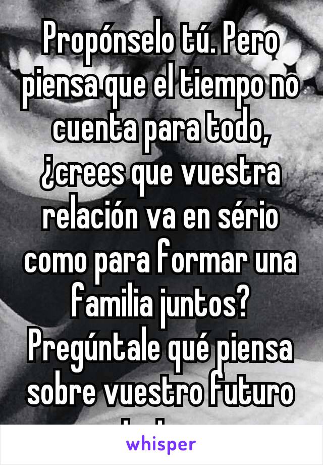 Proponselo Tu Pero Piensa Que El Tiempo No Cuenta Para Todo Crees Que Vuestra Relacion