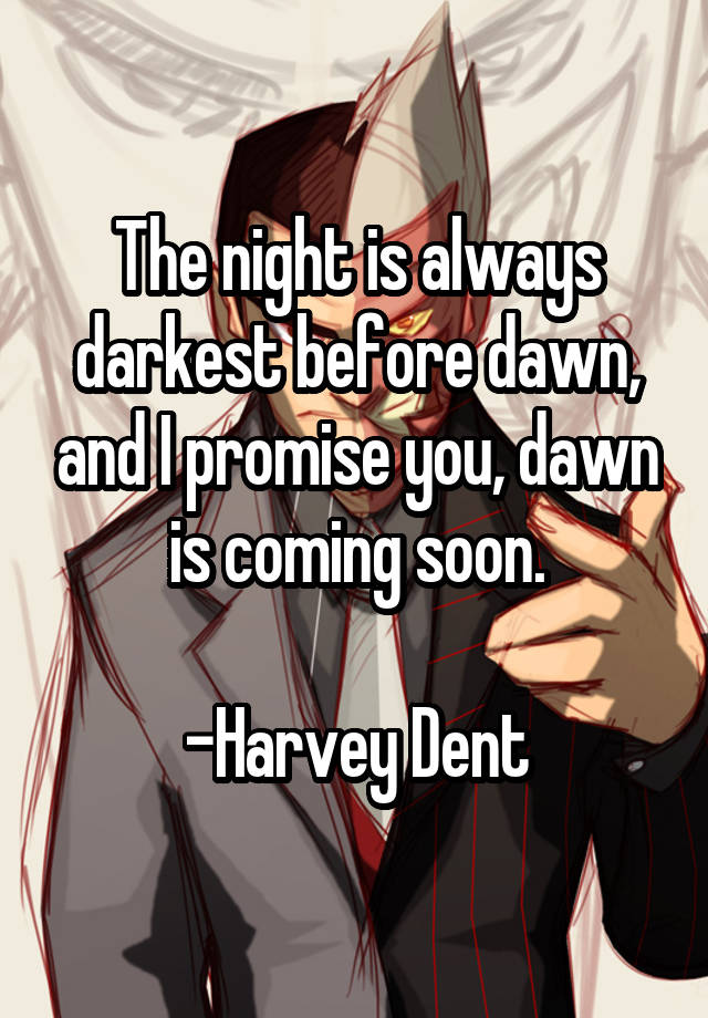 The Night Is Always Darkest Before Dawn And I Promise You Dawn Is Coming Soon Harvey Dent