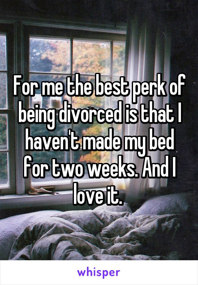 For me the best perk of being divorced is that I haven