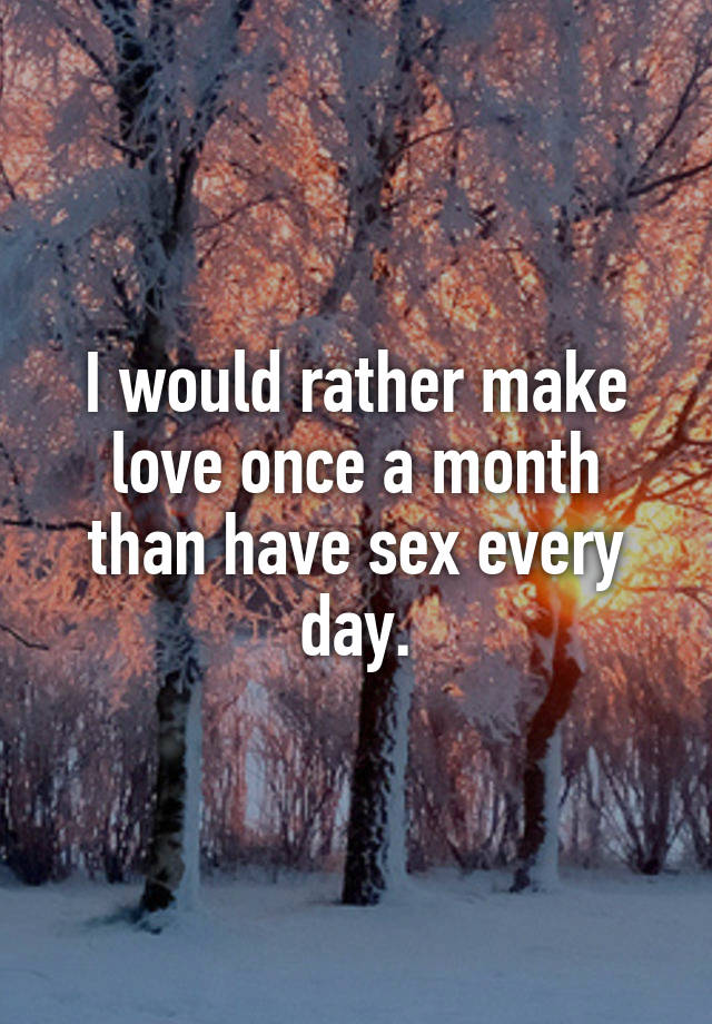 I Would Rather Make Love Once A Month Than Have Sex Every Day