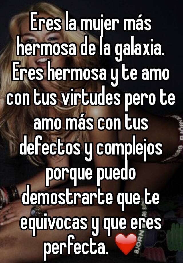 Eres La Mujer Más Hermosa De La Galaxia Eres Hermosa Y Te Amo Con Tus Virtudes Pero Te Amo Más 