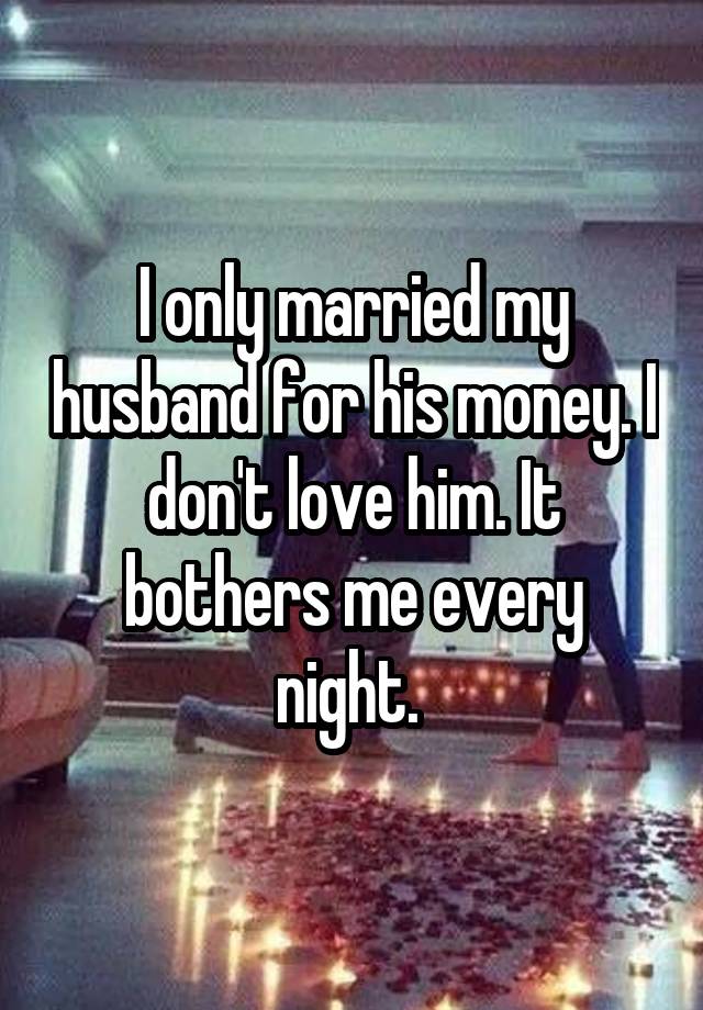 I only married my husband for his money. I don