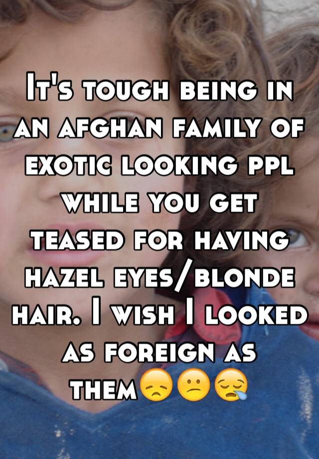 It S Tough Being In An Afghan Family Of Exotic Looking Ppl While