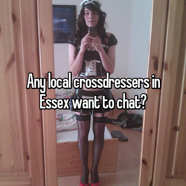 Any Local Crossdressers In Essex Want To Chat