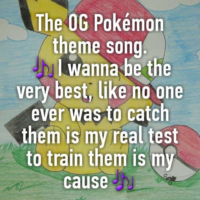 The Og Pokemon Theme Song I Wanna Be The Very Best Like No One Ever Was To Catch Them Is My Real Test To Train Them Is My Cause