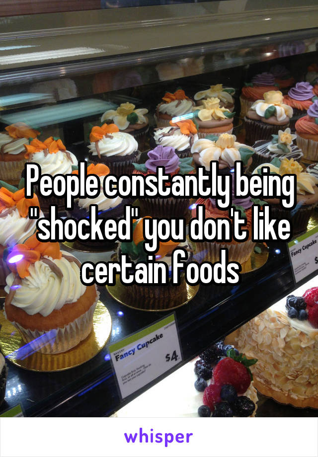 People constantly being "shocked" you don't like certain foods