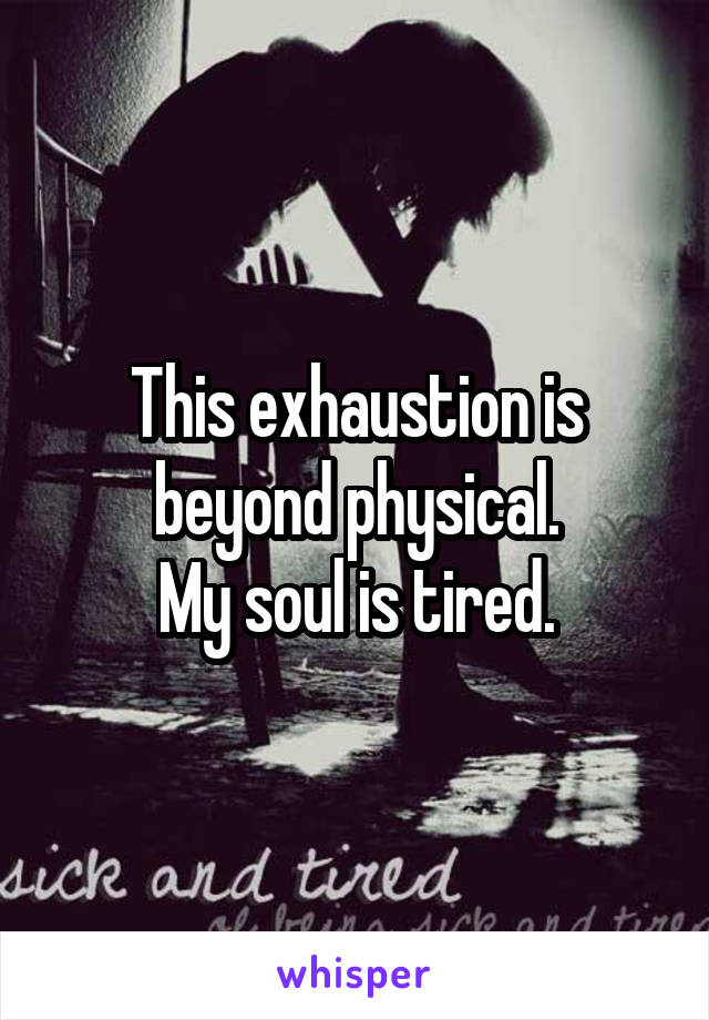 Exhausted is my soul I May
