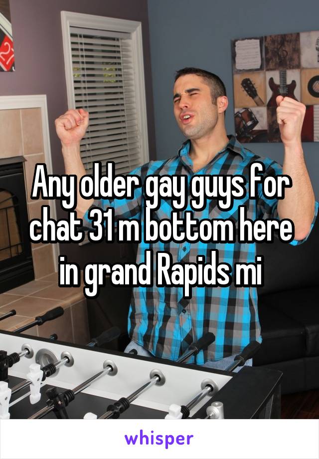 Any Older Gay Guys For Chat 31 M Bottom Here In Grand Rapids Mi